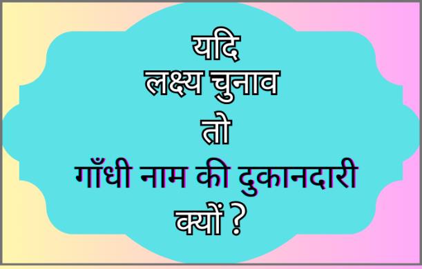 यदि लक्ष्य चुनाव है तो गाँधी नाम की दुकानदारी क्यों? GT...