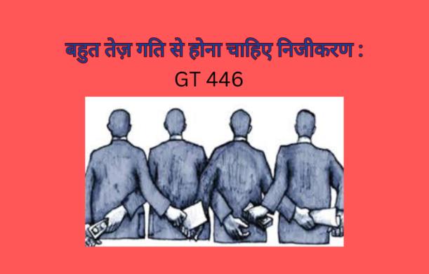 बहुत तेज़ गति से होना चाहिए निजीकरण : GT 446